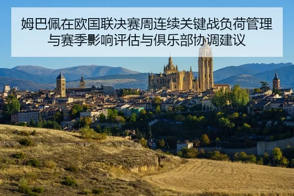 姆巴佩在欧国联决赛周连续关键战负荷管理与赛季影响评估与俱乐部协调建议